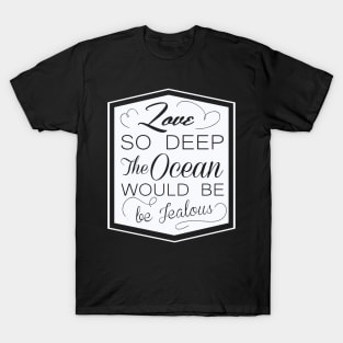 love so deep the ocean would be ..! T-Shirt